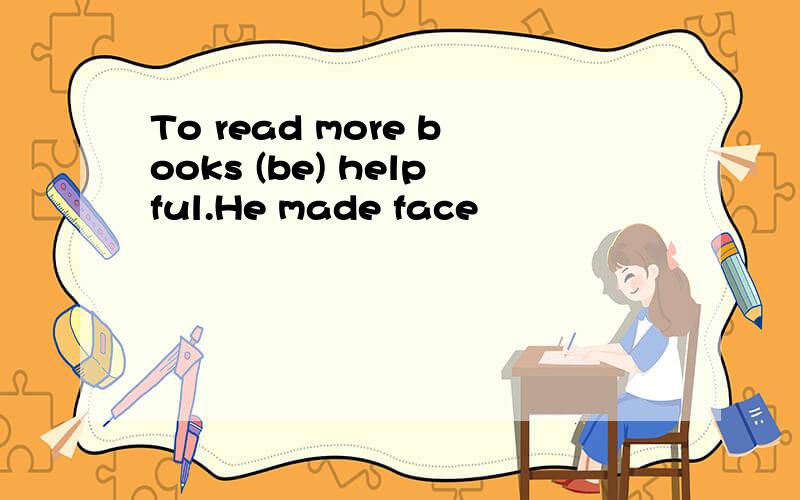 To read more books (be) helpful.He made face