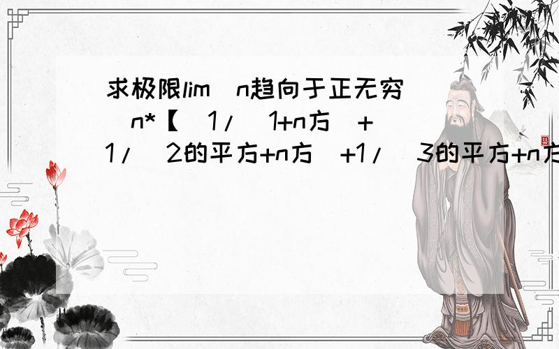 求极限lim（n趋向于正无穷）n*【（1/(1+n方)+1/(2的平方+n方）+1/（3的平方+n方）+...+（1/n