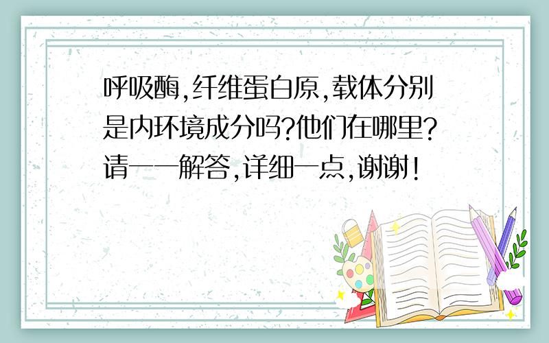 呼吸酶,纤维蛋白原,载体分别是内环境成分吗?他们在哪里?请一一解答,详细一点,谢谢!