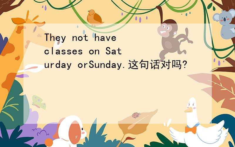 They not have classes on Saturday orSunday.这句话对吗?