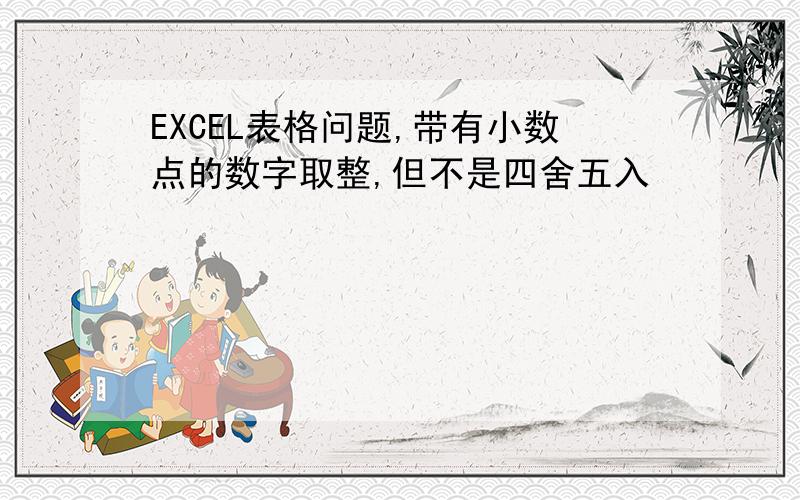 EXCEL表格问题,带有小数点的数字取整,但不是四舍五入