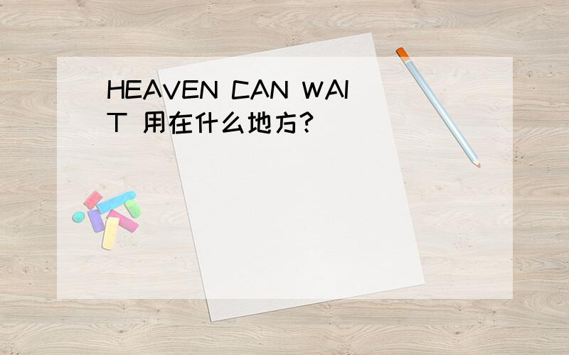 HEAVEN CAN WAIT 用在什么地方?