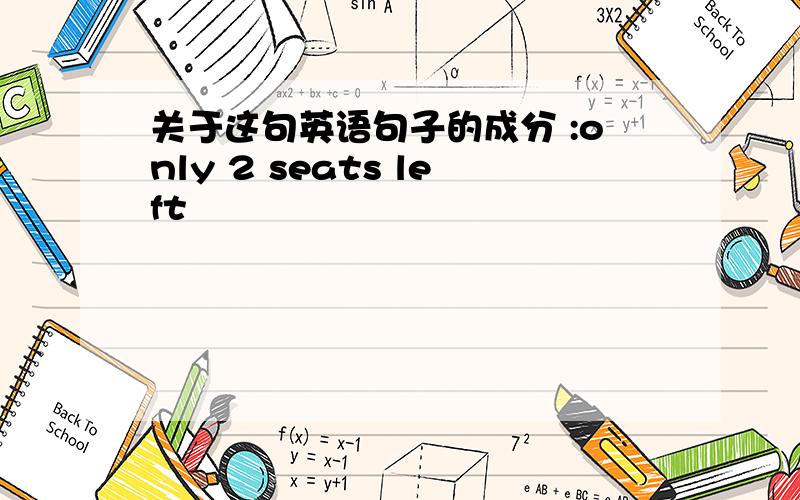 关于这句英语句子的成分 :only 2 seats left