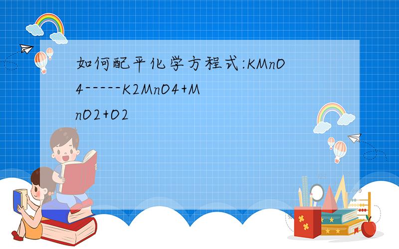 如何配平化学方程式:KMnO4-----K2MnO4+MnO2+O2