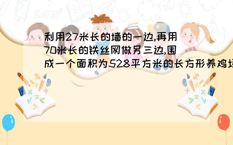 利用27米长的墙的一边,再用70米长的铁丝网做另三边,围成一个面积为528平方米的长方形养鸡场,求长和宽.