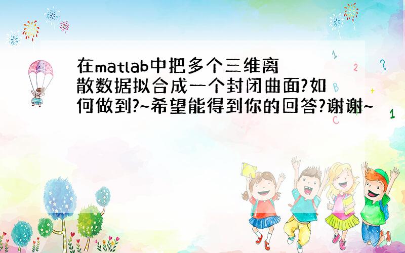 在matlab中把多个三维离散数据拟合成一个封闭曲面?如何做到?~希望能得到你的回答?谢谢~