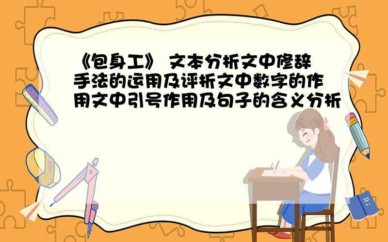 《包身工》 文本分析文中修辞手法的运用及评析文中数字的作用文中引号作用及句子的含义分析