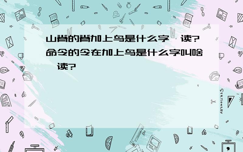 山脊的脊加上鸟是什么字咋读?命令的令在加上鸟是什么字叫啥咋读?