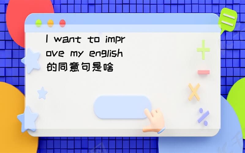 I want to improve my english的同意句是啥