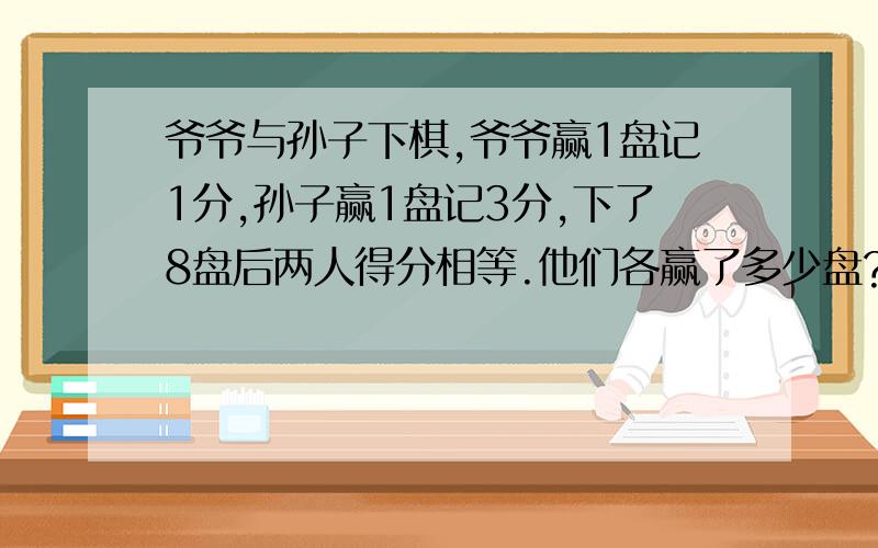 爷爷与孙子下棋,爷爷赢1盘记1分,孙子赢1盘记3分,下了8盘后两人得分相等.他们各赢了多少盘?