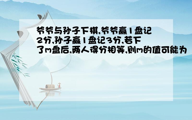 爷爷与孙子下棋,爷爷赢1盘记2分,孙子赢1盘记3分,若下了m盘后,两人得分相等,则m的值可能为（ ）.