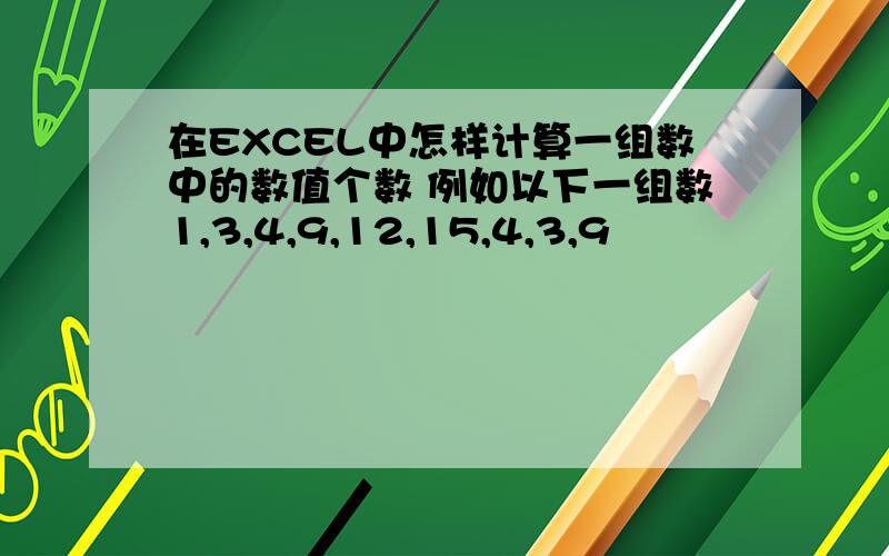 在EXCEL中怎样计算一组数中的数值个数 例如以下一组数1,3,4,9,12,15,4,3,9