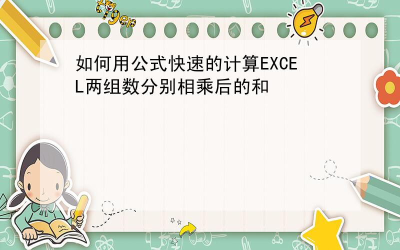 如何用公式快速的计算EXCEL两组数分别相乘后的和