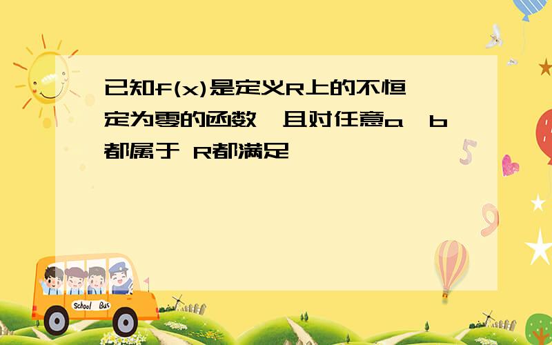 已知f(x)是定义R上的不恒定为零的函数,且对任意a,b都属于 R都满足,