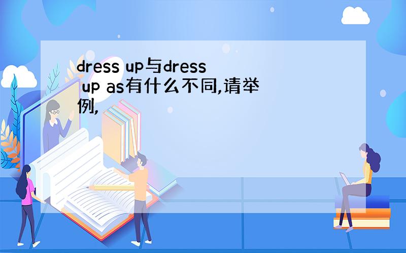 dress up与dress up as有什么不同,请举例,