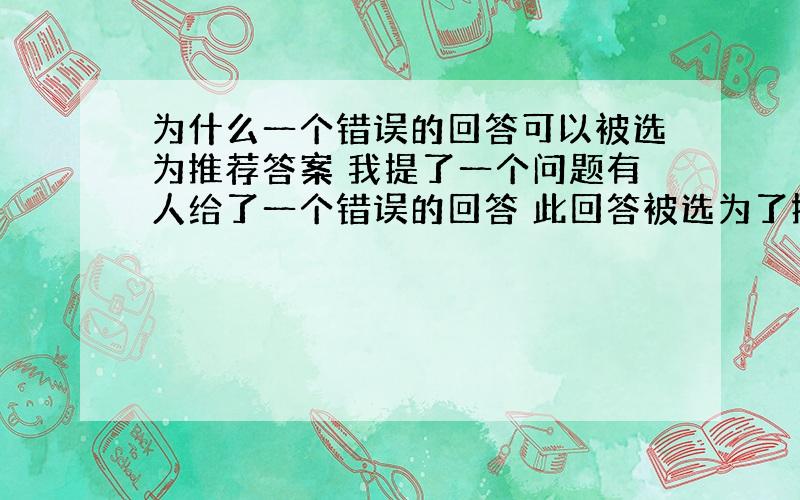 为什么一个错误的回答可以被选为推荐答案 我提了一个问题有人给了一个错误的回答 此回答被选为了推荐答案