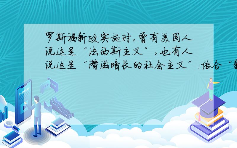 罗斯福新政实施时,曾有美国人说这是“法西斯主义”,也有人说这是“潜滋暗长的社会主义”.结合“新政”