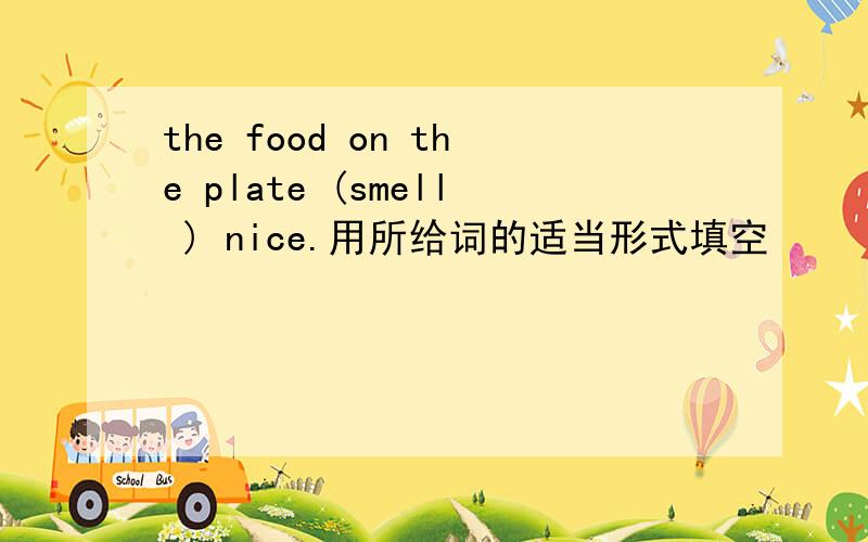 the food on the plate (smell ) nice.用所给词的适当形式填空