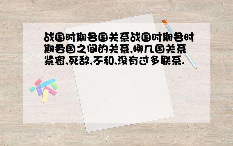 战国时期各国关系战国时期各时期各国之间的关系,哪几国关系紧密,死敌,不和,没有过多联系.