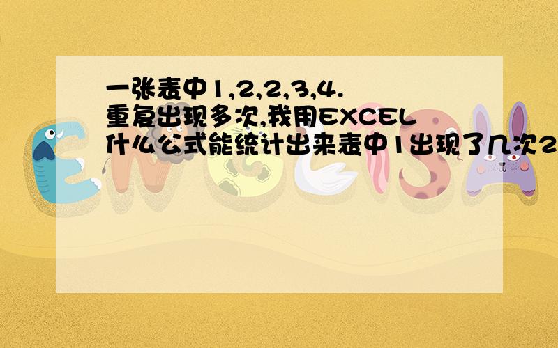 一张表中1,2,2,3,4.重复出现多次,我用EXCEL什么公式能统计出来表中1出现了几次2出现了几次3出现了几次4出现