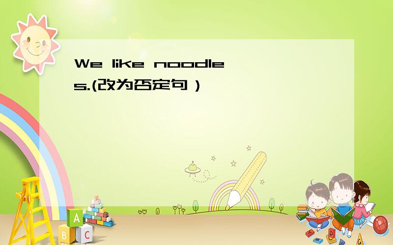 We like noodles.(改为否定句）