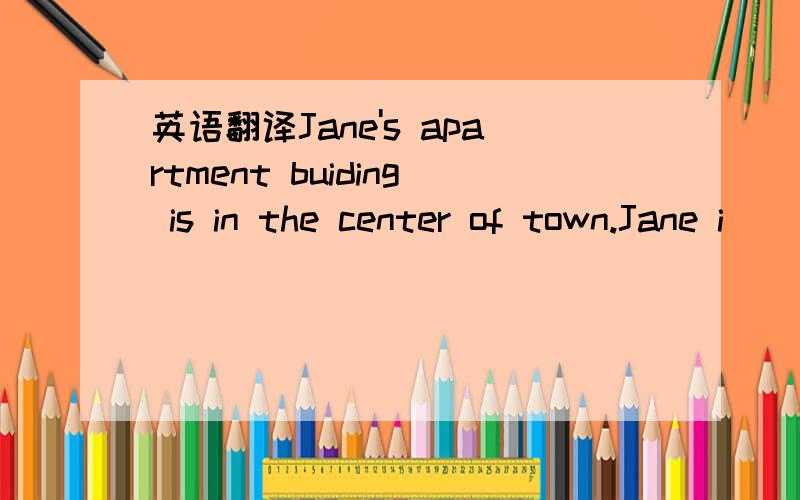 英语翻译Jane's apartment buiding is in the center of town.Jane i