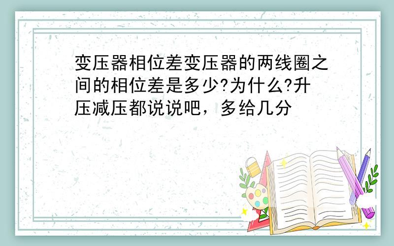 变压器相位差变压器的两线圈之间的相位差是多少?为什么?升压减压都说说吧，多给几分