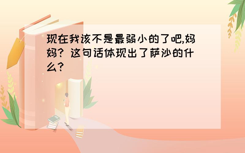 现在我该不是最弱小的了吧,妈妈? 这句话体现出了萨沙的什么?