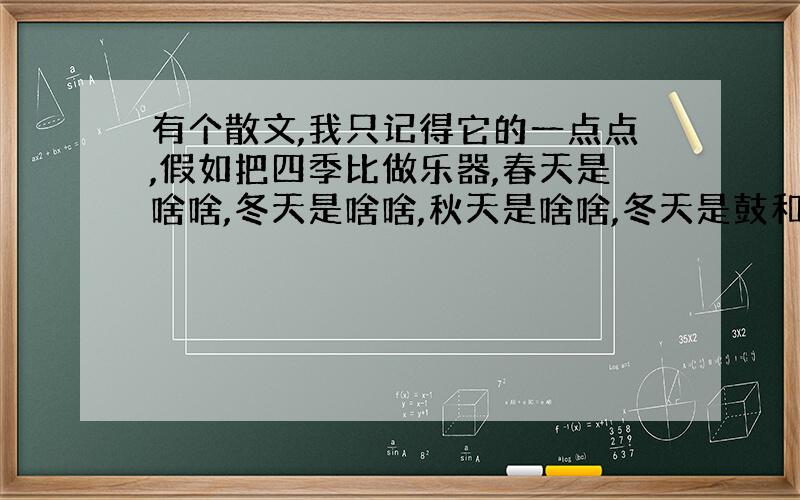 有个散文,我只记得它的一点点,假如把四季比做乐器,春天是啥啥,冬天是啥啥,秋天是啥啥,冬天是鼓和啥