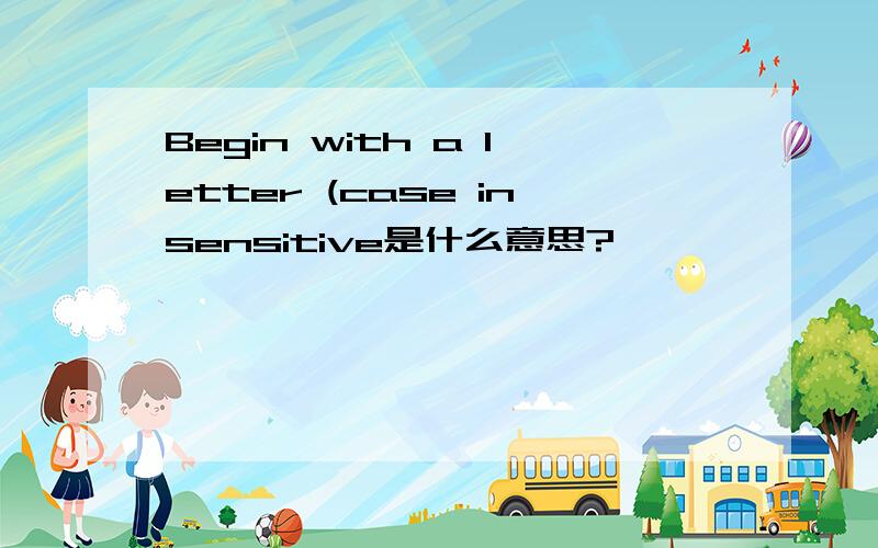 Begin with a letter (case insensitive是什么意思?