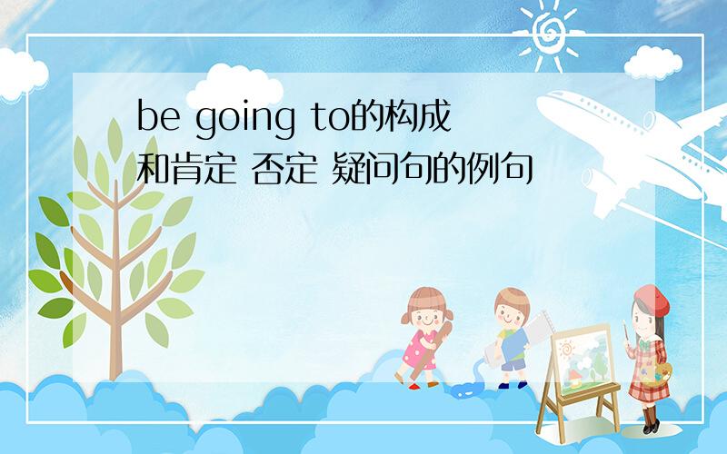 be going to的构成和肯定 否定 疑问句的例句