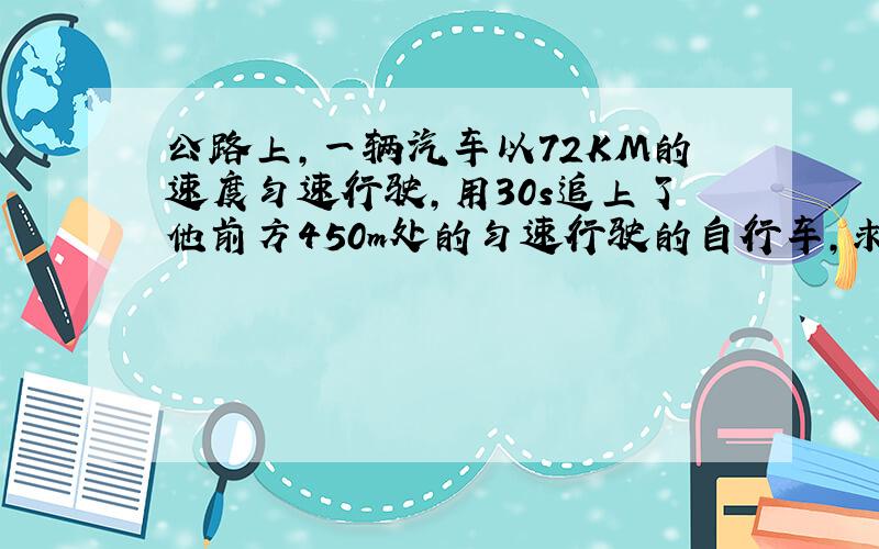 公路上,一辆汽车以72KM的速度匀速行驶,用30s追上了他前方450m处的匀速行驶的自行车,求自行车的速度