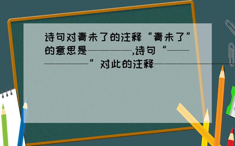 诗句对青未了的注释“青未了”的意思是————,诗句“——————”对此的注释————————是横线谢谢了