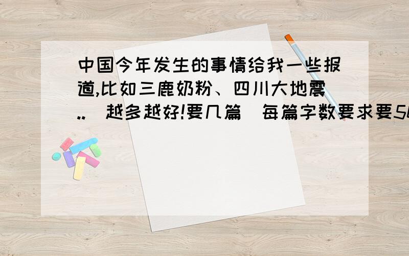 中国今年发生的事情给我一些报道,比如三鹿奶粉、四川大地震..（越多越好!要几篇）每篇字数要求要500字左右 .要是没办法