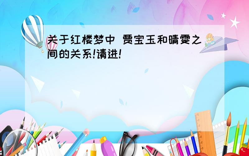 关于红楼梦中 贾宝玉和晴雯之间的关系!请进!