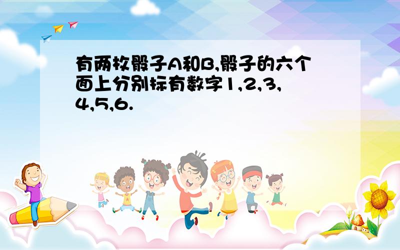 有两枚骰子A和B,骰子的六个面上分别标有数字1,2,3,4,5,6.