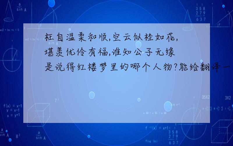 枉自温柔和顺,空云似桂如花,堪羡优伶有福,谁知公子无缘 是说得红楼梦里的哪个人物?能给翻译一下吗?