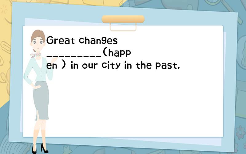 Great changes _________(happen ) in our city in the past.