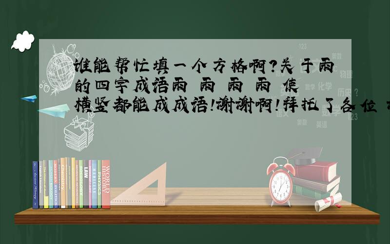 谁能帮忙填一个方格啊?关于雨的四字成语雨 雨 雨 雨 使横竖都能成成语!谢谢啊!拜托了各位 谢谢