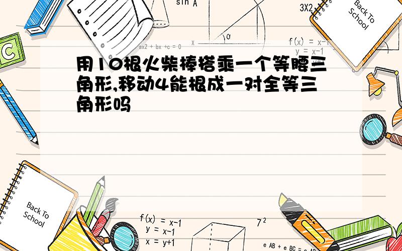 用10根火柴棒搭乘一个等腰三角形,移动4能根成一对全等三角形吗