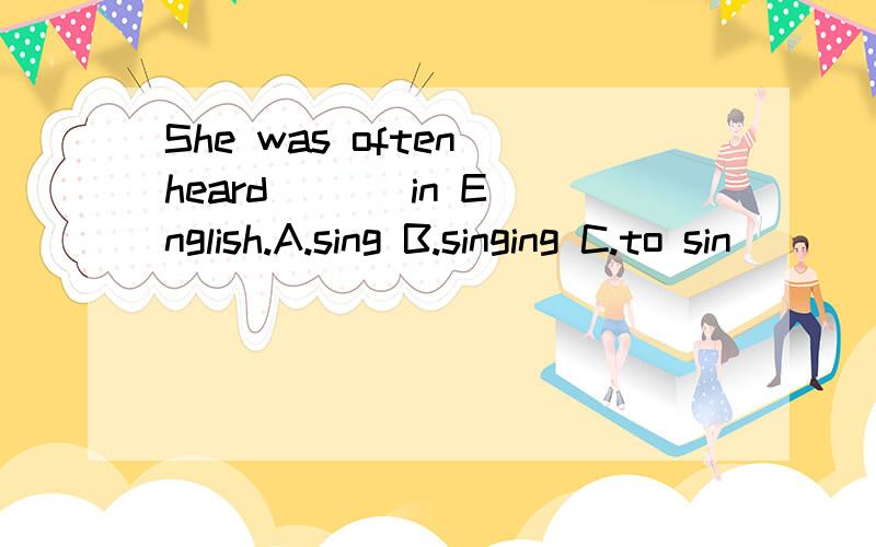 She was often heard ( ) in English.A.sing B.singing C.to sin