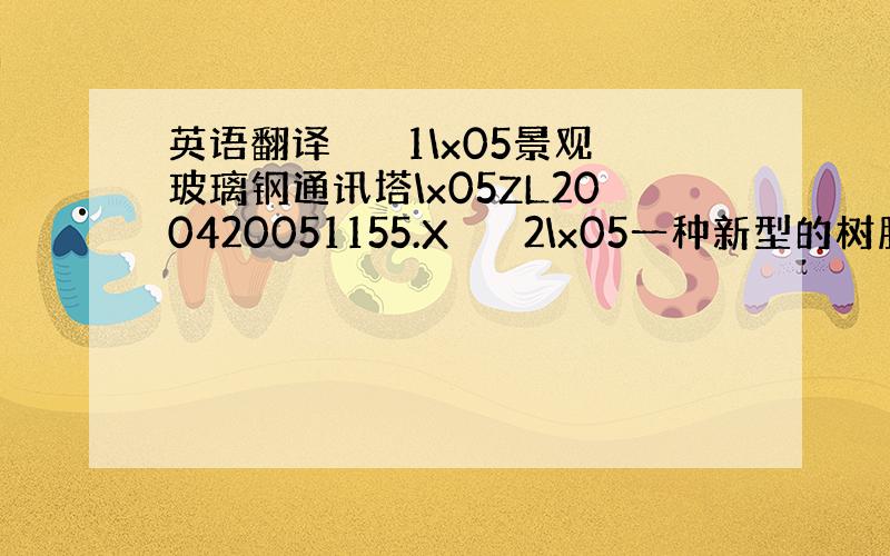 英语翻译　　　1\x05景观玻璃钢通讯塔\x05ZL200420051155.X　　　2\x05一种新型的树脂复合材料单