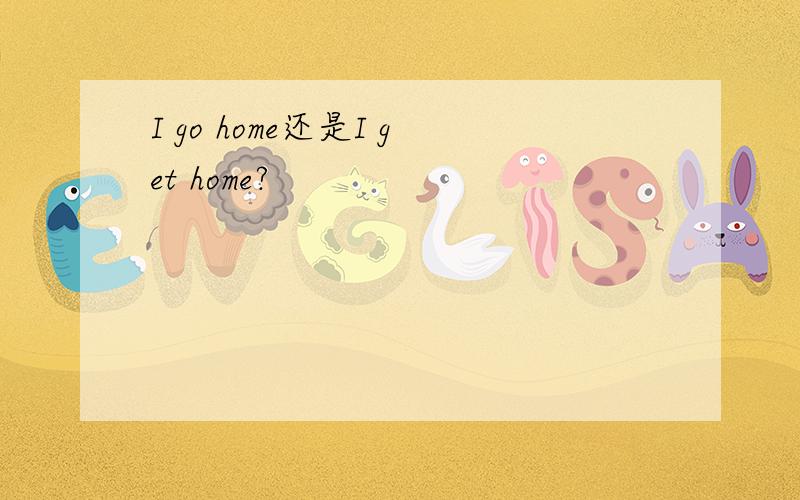 I go home还是I get home?