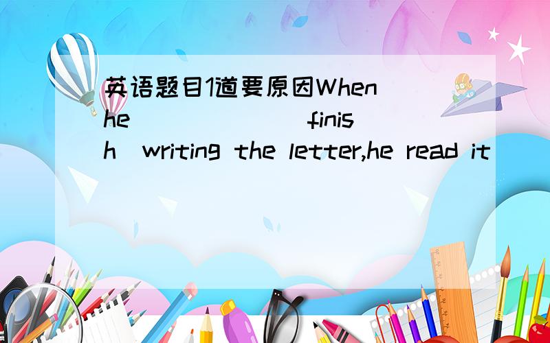 英语题目1道要原因When he______(finish)writing the letter,he read it