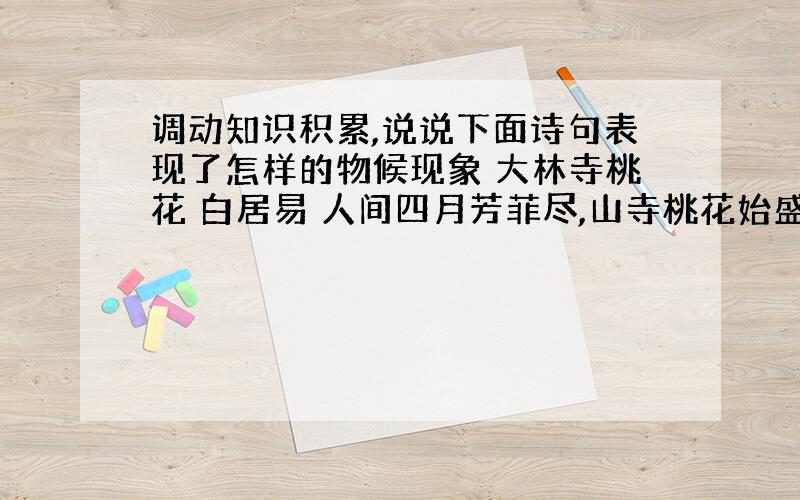 调动知识积累,说说下面诗句表现了怎样的物候现象 大林寺桃花 白居易 人间四月芳菲尽,山寺桃花始盛开.