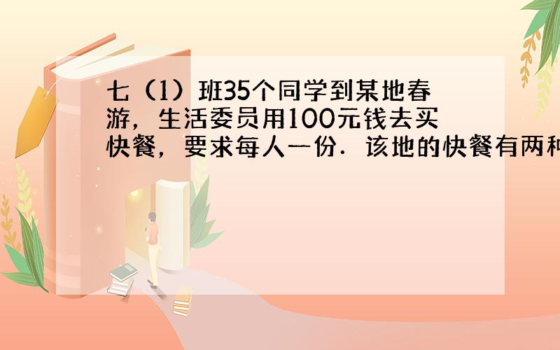 七（1）班35个同学到某地春游，生活委员用100元钱去买快餐，要求每人一份．该地的快餐有两种，3元一份和2.5元一份．如