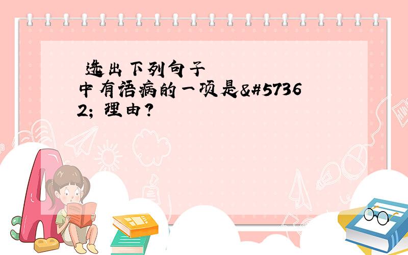 选出下列句子中有语病的一项是 理由?