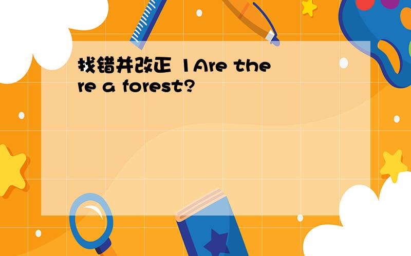 找错并改正 1Are there a forest?