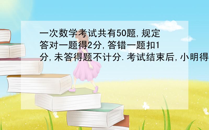 一次数学考试共有50题,规定答对一题得2分,答错一题扣1分,未答得题不计分.考试结束后,小明得了81分.