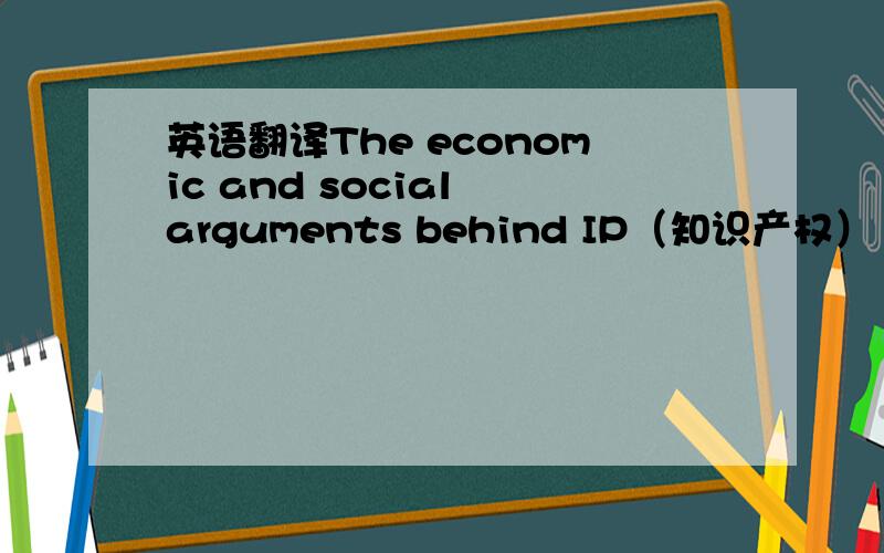 英语翻译The economic and social arguments behind IP（知识产权） protec